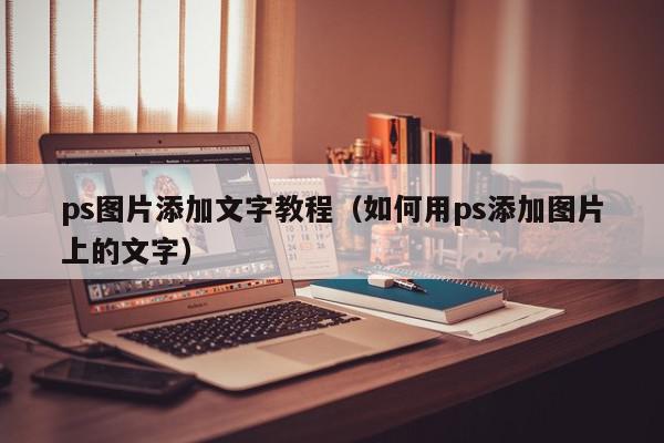 ps图片添加文字教程（如何用ps添加图片上的文字）