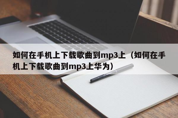 如何在手机上下载歌曲到mp3上（如何在手机上下载歌曲到mp3上华为）,如何在手机上下载歌曲到mp3上,信息,文章,QQ,第1张