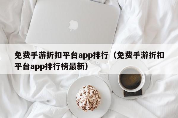 免费手游折扣平台app排行（免费手游折扣平台app排行榜最新）