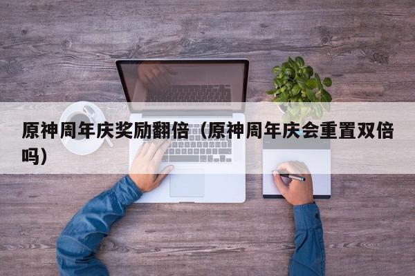 原神周年庆奖励翻倍（原神周年庆会重置双倍吗）,原神周年庆奖励翻倍,信息,百度,赚钱,第1张