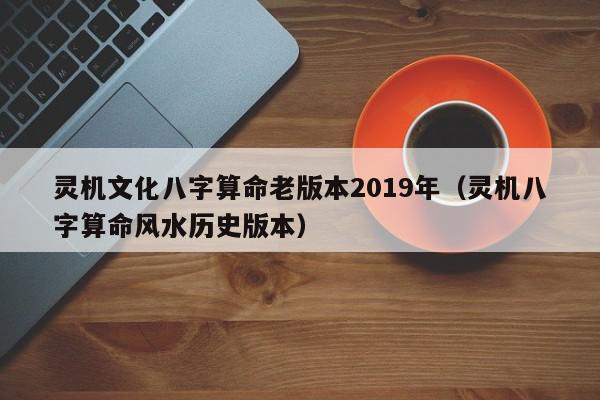 灵机文化八字算命老版本2019年（灵机八字算命风水历史版本）,灵机文化八字算命老版本2019年,信息,文章,APP,第1张