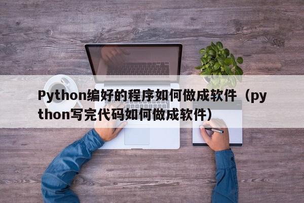 Python编好的程序如何做成软件（python写完代码如何做成软件）