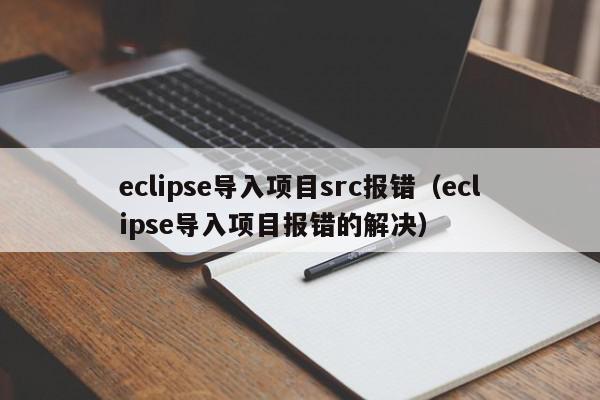 eclipse导入项目src报错（eclipse导入项目报错的解决）