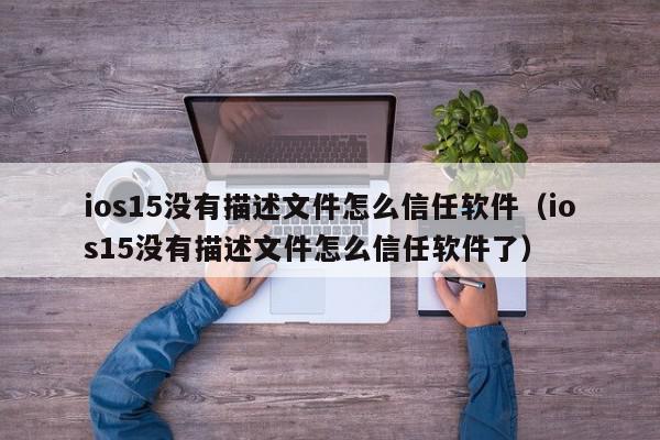 ios15没有描述文件怎么信任软件（ios15没有描述文件怎么信任软件了）,ios15没有描述文件怎么信任软件,信息,文章,苹果,第1张