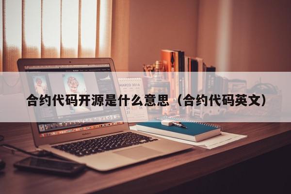 合约代码开源是什么意思（合约代码英文）