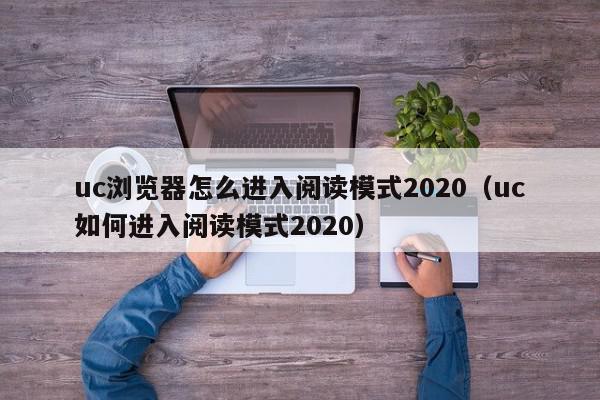 uc浏览器怎么进入阅读模式2020（uc如何进入阅读模式2020）