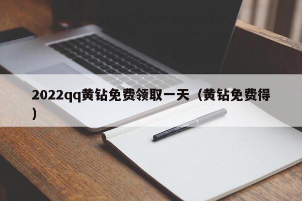 2022qq黄钻免费领取一天（黄钻免费得）