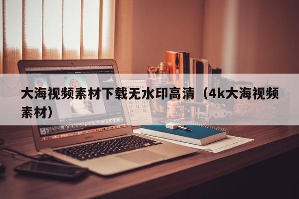 大海视频素材下载无水印高清（4k大海视频素材）,大海视频素材下载无水印高清,信息,文章,视频,第1张