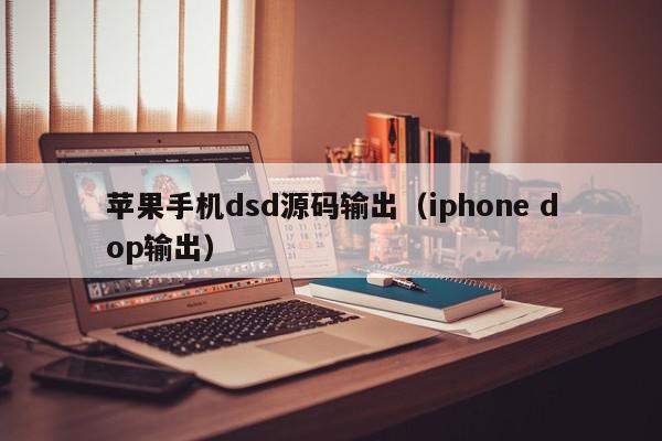 苹果手机dsd源码输出（iphone dop输出）