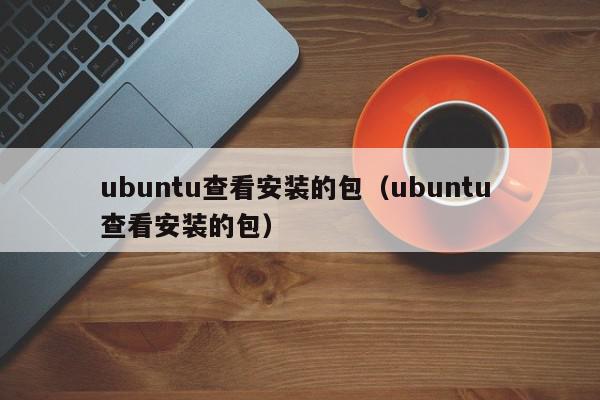 ubuntu查看安装的包（ubuntu 查看安装的包）,ubuntu查看安装的包,信息,文章,第1张