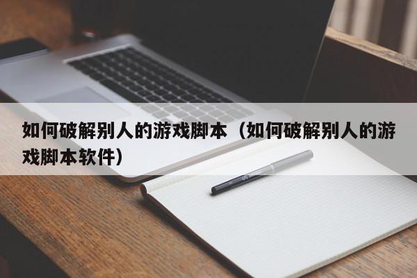 如何破解别人的游戏脚本（如何破解别人的游戏脚本软件）,如何破解别人的游戏脚本,信息,百度,商城,第1张