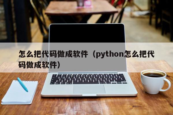 怎么把代码做成软件（python怎么把代码做成软件）,怎么把代码做成软件,信息,文章,java,第1张