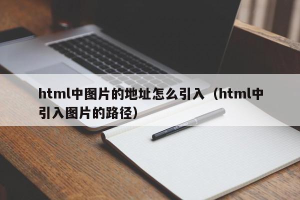 html中图片的地址怎么引入(html中引入图片的路径),html中图片的地址怎么引入,信息,文章,浏览器,第1张 html中图片的地址怎么引入(html中引入图片的路径),html中图片的地址怎么引入,信息,文章,浏览器,第1张