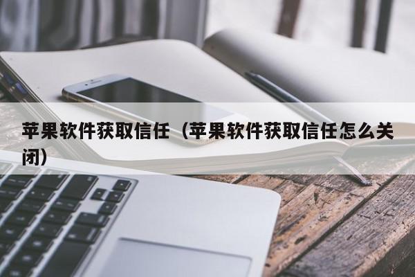 苹果软件获取信任（苹果软件获取信任怎么关闭）