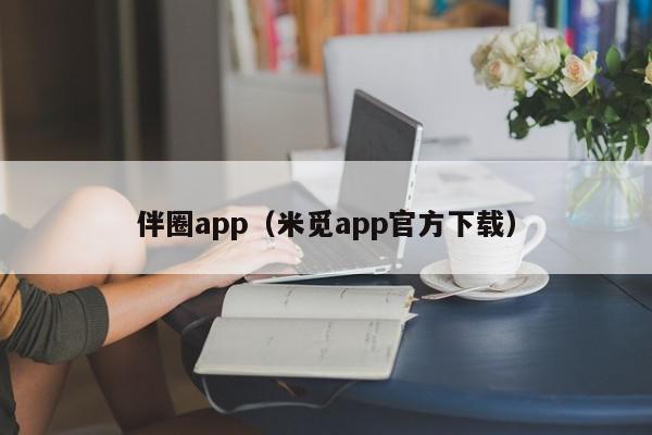 伴圈app（米觅app官方下载）