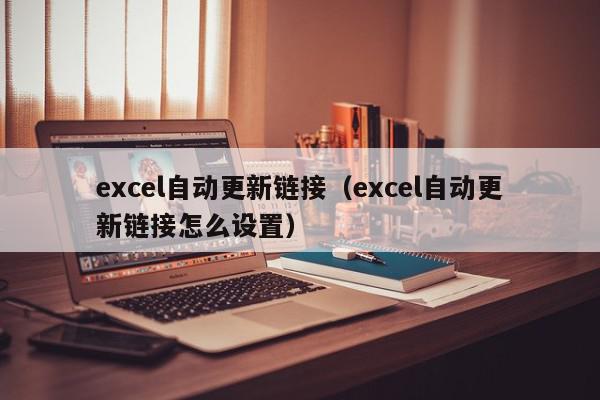 excel自动更新链接（excel自动更新链接怎么设置）,excel自动更新链接,信息,第1张