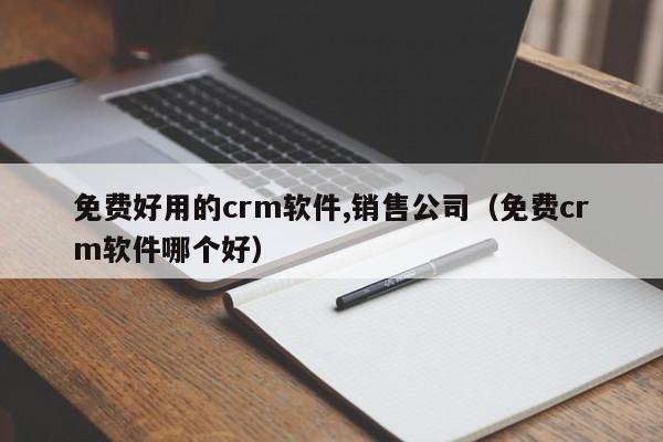 免费好用的crm软件,销售公司(免费crm软件哪个好),免费好用的crm软件,销售公司,信息,微信,营销,第1张 免费好用的crm软件,销售公司(免费crm软件哪个好),免费好用的crm软件,销售公司,信息,微信,营销,第1张