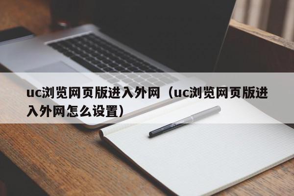 uc浏览网页版进入外网（uc浏览网页版进入外网怎么设置）,uc浏览网页版进入外网,信息,浏览器,uc浏览器,第1张