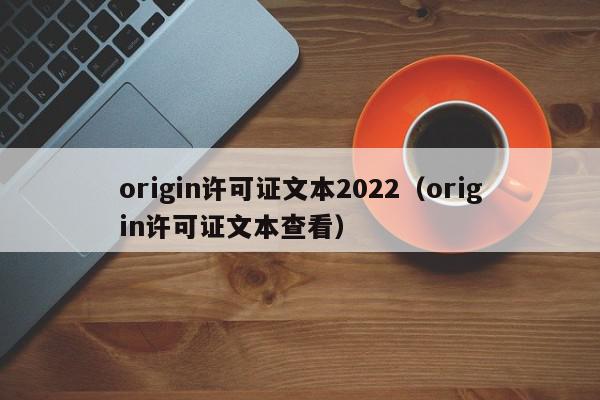 origin许可证文本2022（origin许可证文本查看）