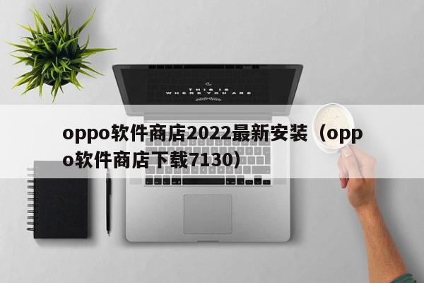 oppo软件商店2022最新安装（oppo软件商店下载7130）