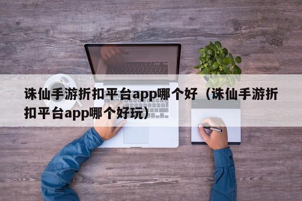 诛仙手游折扣平台app哪个好(诛仙手游折扣平台app哪个好玩),诛仙手游折扣平台app哪个好,信息,账号,百度,第1张 诛仙手游折扣平台app哪个好(诛仙手游折扣平台app哪个好玩),诛仙手游折扣平台app哪个好,信息,账号,百度,第1张