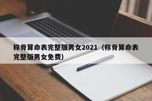 称骨算命表完整版男女2021(称骨算命表完整版男女免费),称骨算命表完整版男女2021,信息,文章,排名,第1张 称骨算命表完整版男女2021(称骨算命表完整版男女免费),称骨算命表完整版男女2021,信息,文章,排名,第1张