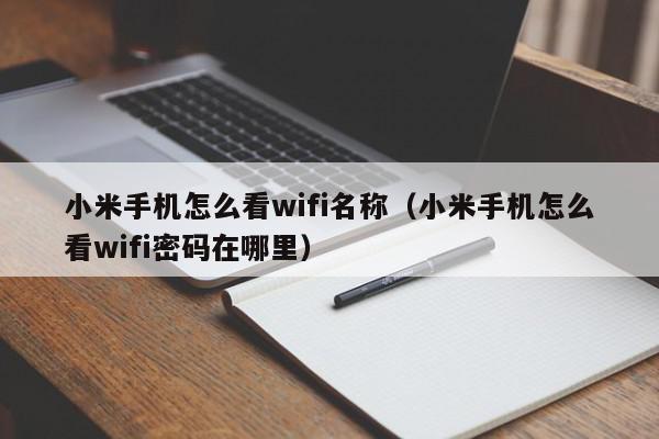 小米手机怎么看wifi名称(小米手机怎么看wifi密码在哪里),小米手机怎么看wifi名称,信息,文章,账号,第1张 小米手机怎么看wifi名称(小米手机怎么看wifi密码在哪里),小米手机怎么看wifi名称,信息,文章,账号,第1张