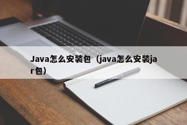 Java怎么安装包（java怎么安装jar包）