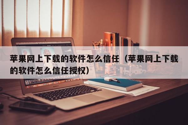 苹果网上下载的软件怎么信任(苹果网上下载的软件怎么信任授权),苹果网上下载的软件怎么信任,信息,苹果,浏览器,第1张 苹果网上下载的软件怎么信任(苹果网上下载的软件怎么信任授权),苹果网上下载的软件怎么信任,信息,苹果,浏览器,第1张