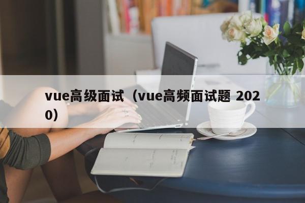 vue高级面试(vue高频面试题 2020),vue高级面试,信息,文章,模板,第1张 vue高级面试(vue高频面试题 2020),vue高级面试,信息,文章,模板,第1张
