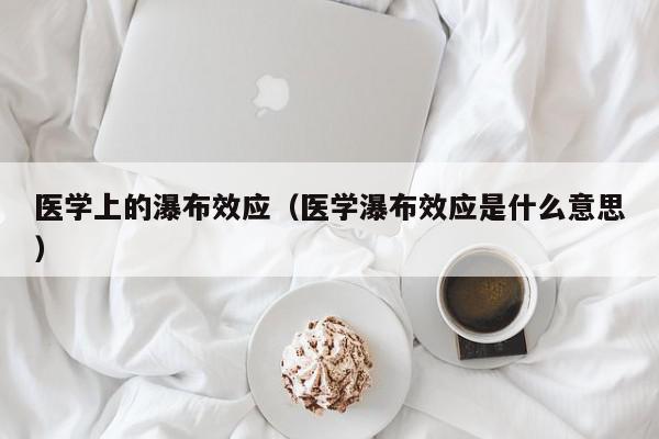 医学上的瀑布效应（医学瀑布效应是什么意思）