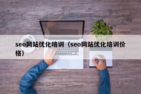 seo网站优化培训（seo网站优化培训价格）,seo网站优化培训,信息,文章,视频,第1张