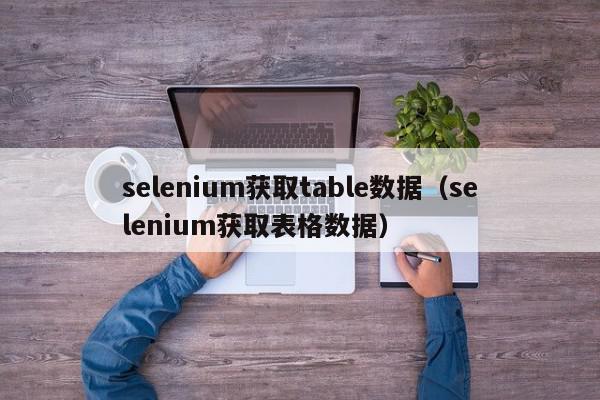 selenium获取table数据（selenium获取表格数据）