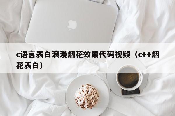 c语言表白浪漫烟花效果代码视频(c++烟花表白),c语言表白浪漫烟花效果代码视频,信息,文章,视频,第1张 c语言表白浪漫烟花效果代码视频(c++烟花表白),c语言表白浪漫烟花效果代码视频,信息,文章,视频,第1张