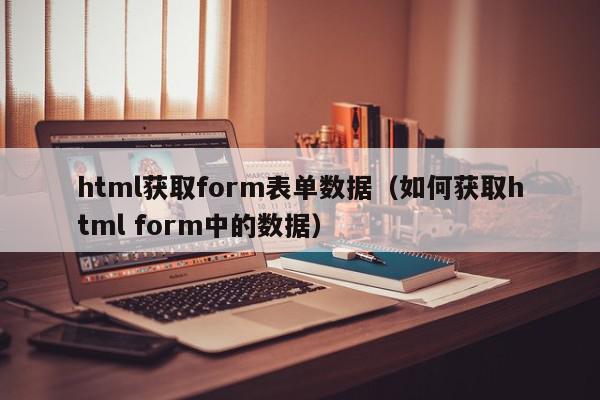 html获取form表单数据（如何获取html form中的数据）