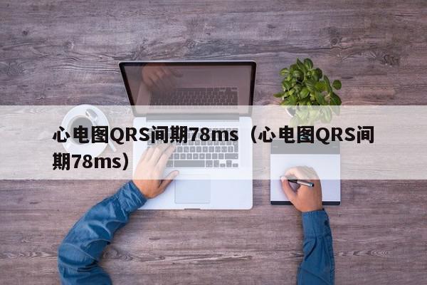 心电图QRS间期78ms（心电图QRS间期78ms）,心电图QRS间期78ms,信息,心电图QRS间期,第1张