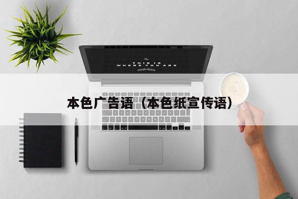 本色广告语（本色纸宣传语）,本色广告语,信息,文章,百度,第1张