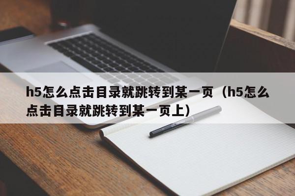 h5怎么点击目录就跳转到某一页（h5怎么点击目录就跳转到某一页上）,h5怎么点击目录就跳转到某一页,信息,文章,百度,第1张