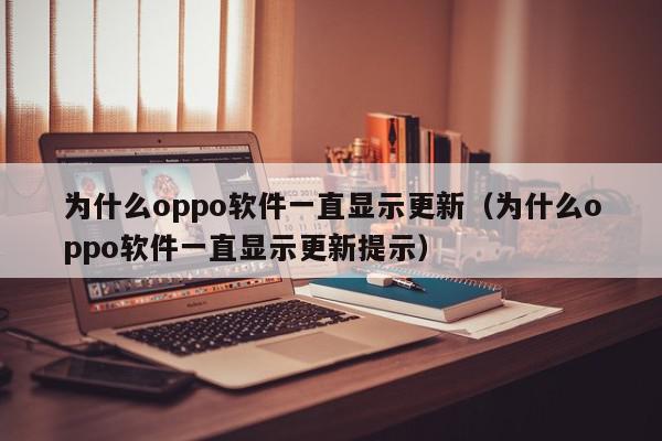 为什么oppo软件一直显示更新(为什么oppo软件一直显示更新提示),为什么oppo软件一直显示更新,信息,文章,APP,第1张 为什么oppo软件一直显示更新(为什么oppo软件一直显示更新提示),为什么oppo软件一直显示更新,信息,文章,APP,第1张