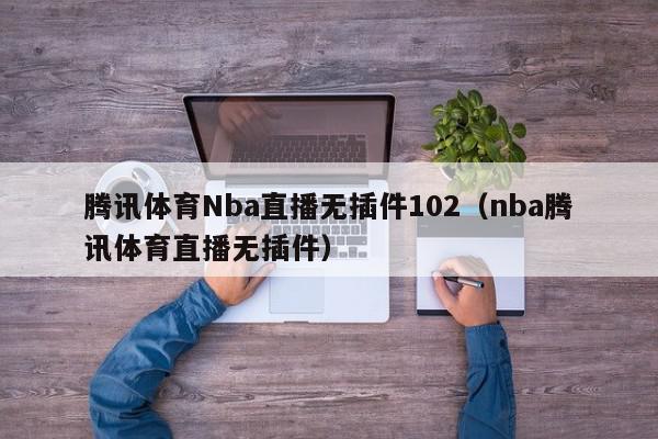 腾讯体育Nba直播无插件102（nba腾讯体育直播无插件）,腾讯体育Nba直播无插件102,信息,视频,微信,第1张