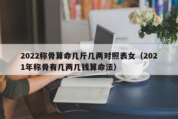 2022称骨算命几斤几两对照表女（2021年称骨有几两几钱算命法）