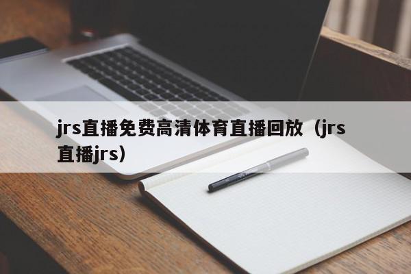 jrs直播免费高清体育直播回放(jrs 直播jrs),jrs直播免费高清体育直播回放,信息,文章,视频,第1张 jrs直播免费高清体育直播回放(jrs 直播jrs),jrs直播免费高清体育直播回放,信息,文章,视频,第1张