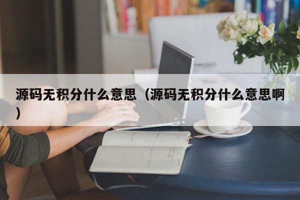 源码无积分什么意思（源码无积分什么意思啊）,源码无积分什么意思,信息,视频,源码,第1张