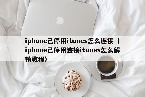 iphone已停用itunes怎么连接(iphone已停用连接itunes怎么解锁教程),iphone已停用itunes怎么连接,信息,百度,苹果,第1张 iphone已停用itunes怎么连接(iphone已停用连接itunes怎么解锁教程),iphone已停用itunes怎么连接,信息,百度,苹果,第1张