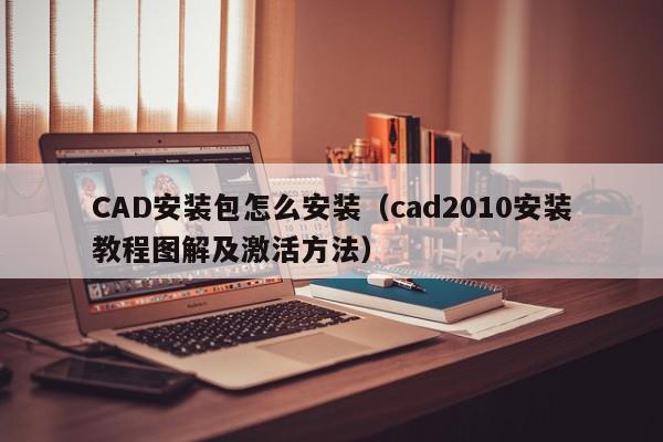 CAD安装包怎么安装（cad2010安装教程图解及激活方法）