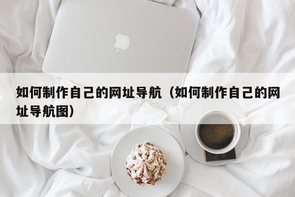 如何制作自己的网址导航(如何制作自己的网址导航图),如何制作自己的网址导航,信息,文章,源码,第1张 如何制作自己的网址导航(如何制作自己的网址导航图),如何制作自己的网址导航,信息,文章,源码,第1张
