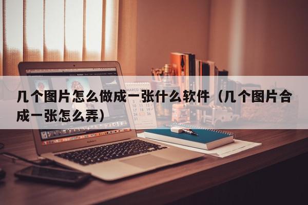 几个图片怎么做成一张什么软件（几个图片合成一张怎么弄）,几个图片怎么做成一张什么软件,信息,文章,APP,第1张