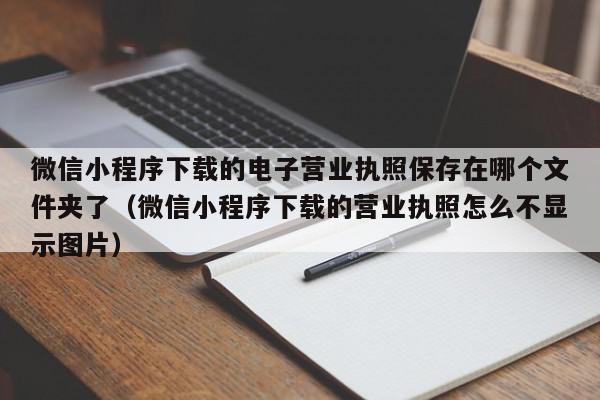 微信小程序下载的电子营业执照保存在哪个文件夹了（微信小程序下载的营业执照怎么不显示图片）,微信小程序下载的电子营业执照保存在哪个文件夹了,信息,文章,微信,第1张