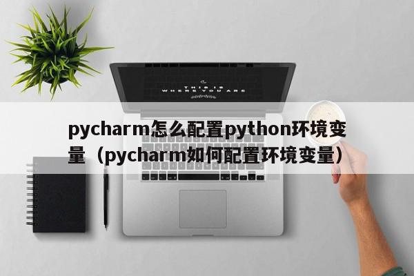 pycharm怎么配置python环境变量（pycharm如何配置环境变量）,pycharm怎么配置python环境变量,信息,文章,视频,第1张