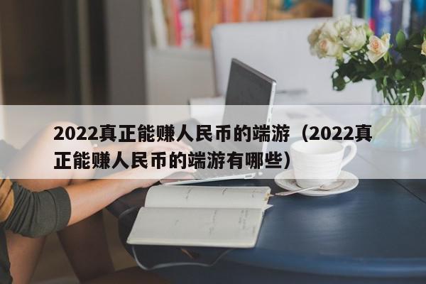 2022真正能赚人民币的端游(2022真正能赚人民币的端游有哪些),2022真正能赚人民币的端游,信息,文章,账号,第1张 2022真正能赚人民币的端游(2022真正能赚人民币的端游有哪些),2022真正能赚人民币的端游,信息,文章,账号,第1张